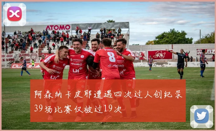 阿森纳卡皮耶遭遇四次过人创纪录39场比赛仅被过19次