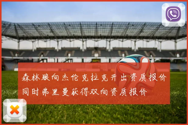 森林狼向杰伦克拉克开出资质报价同时弗里曼获得双向资质报价