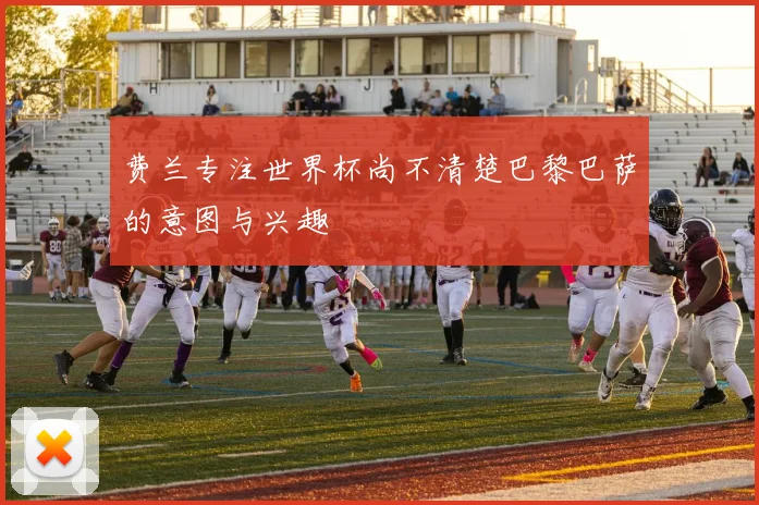 费兰专注世界杯尚不清楚巴黎巴萨的意图与兴趣