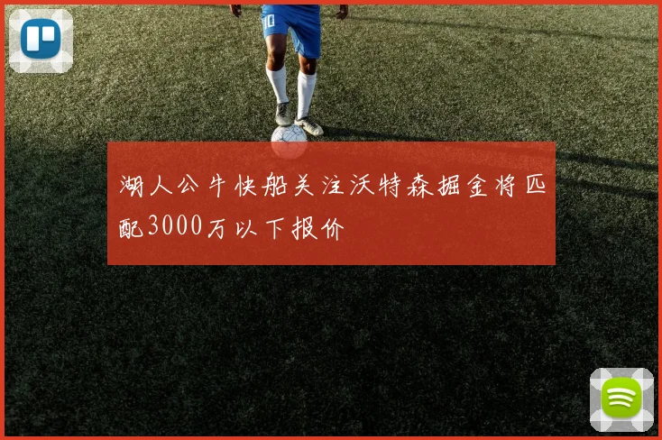 湖人公牛快船关注沃特森掘金将匹配3000万以下报价