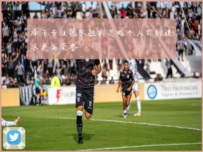 泽卡专注团队胜利忽略个人目标追求更高荣誉