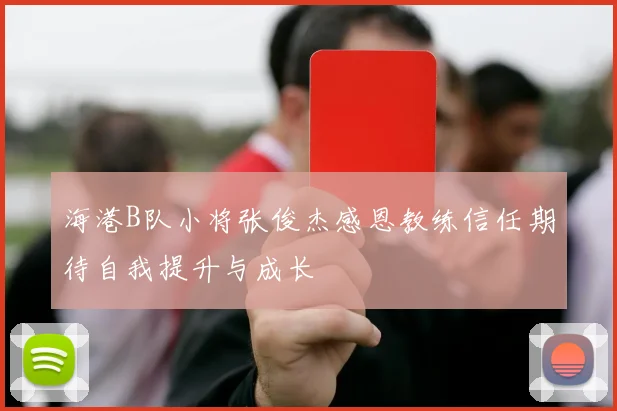 海港B队小将张俊杰感恩教练信任期待自我提升与成长