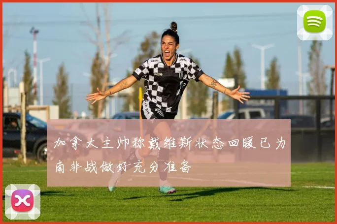 加拿大主帅称戴维斯状态回暖已为南非战做好充分准备