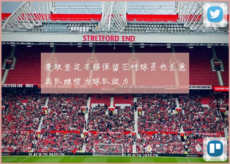 曼联坚定不移保留芒特球员也无意离队继续为球队效力