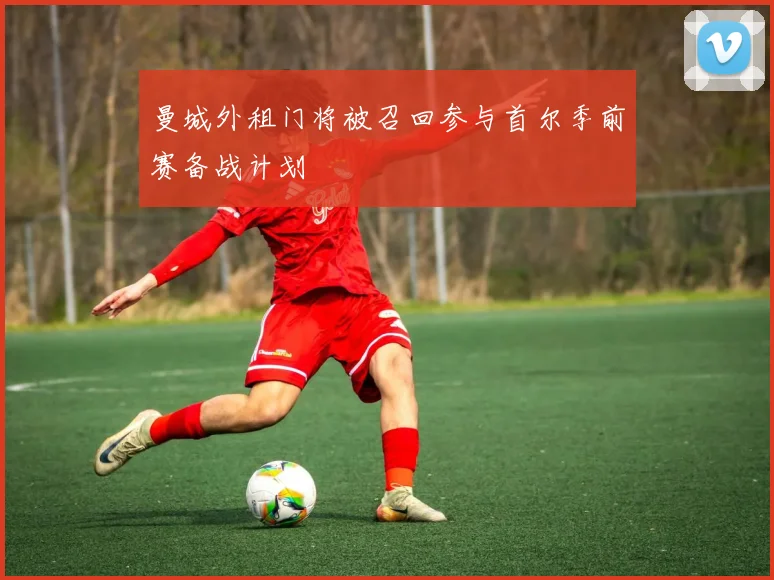 曼城外租门将被召回参与首尔季前赛备战计划