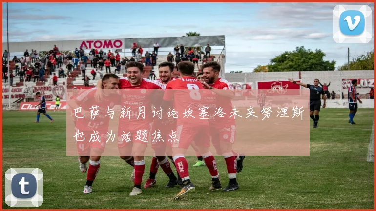 巴萨与新月讨论坎塞洛未来努涅斯也成为话题焦点