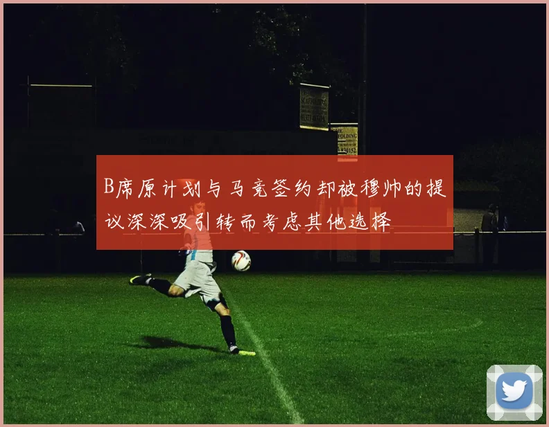 B席原计划与马竞签约却被穆帅的提议深深吸引转而考虑其他选择